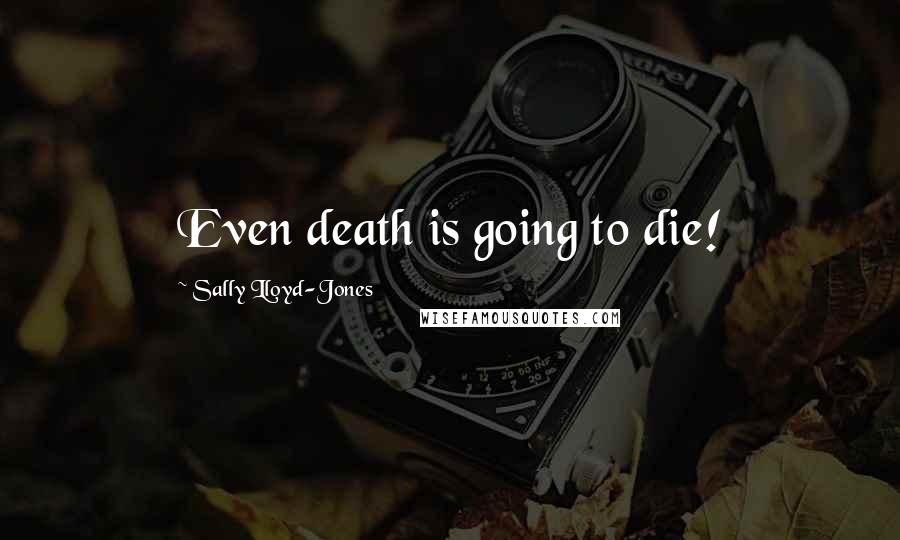Sally Lloyd-Jones Quotes: Even death is going to die!