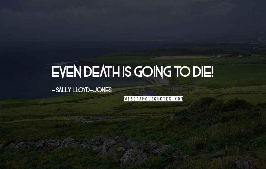Sally Lloyd-Jones Quotes: Even death is going to die!