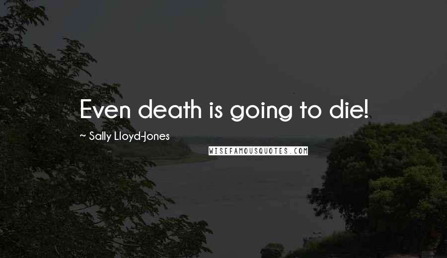 Sally Lloyd-Jones Quotes: Even death is going to die!