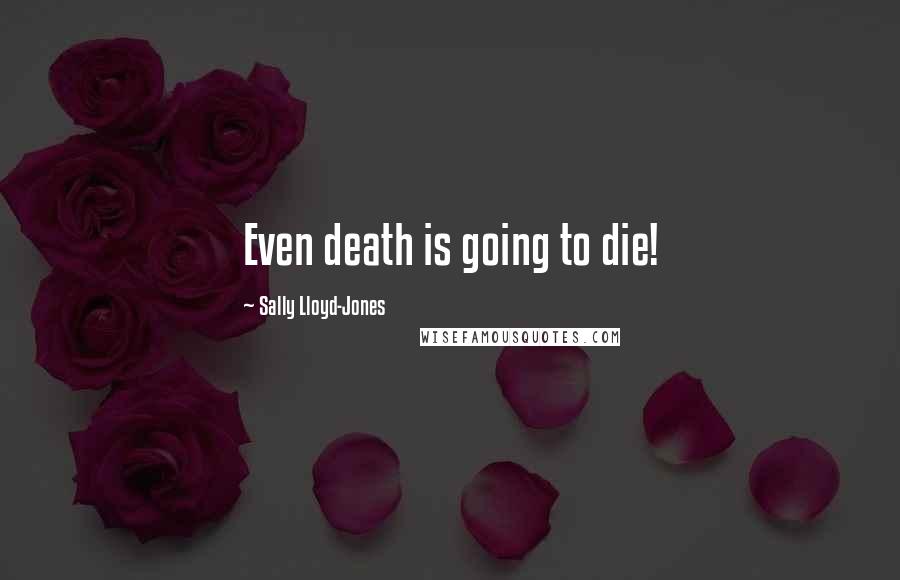 Sally Lloyd-Jones Quotes: Even death is going to die!