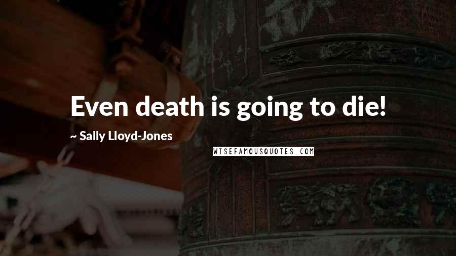 Sally Lloyd-Jones Quotes: Even death is going to die!