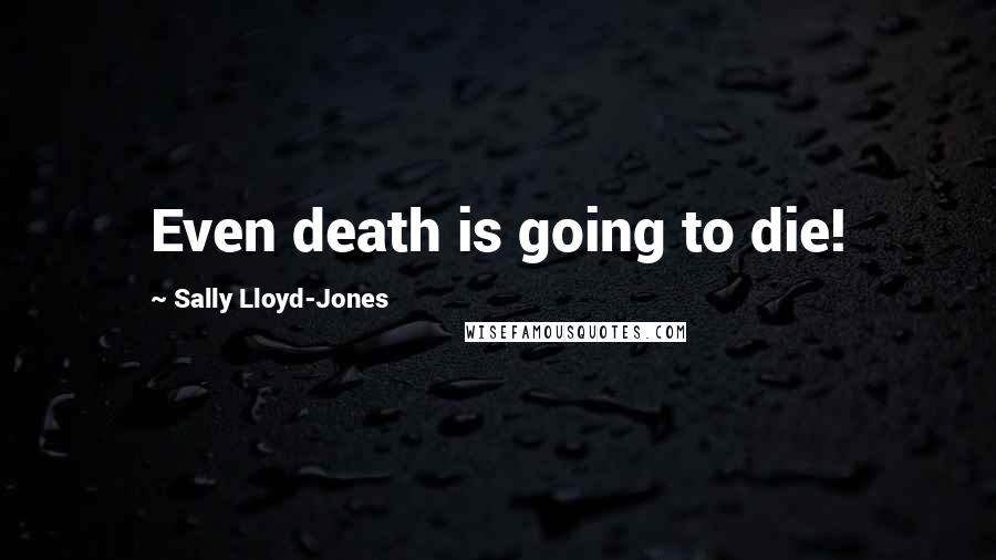 Sally Lloyd-Jones Quotes: Even death is going to die!