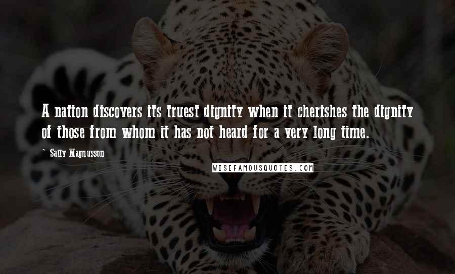 Sally Magnusson Quotes: A nation discovers its truest dignity when it cherishes the dignity of those from whom it has not heard for a very long time.