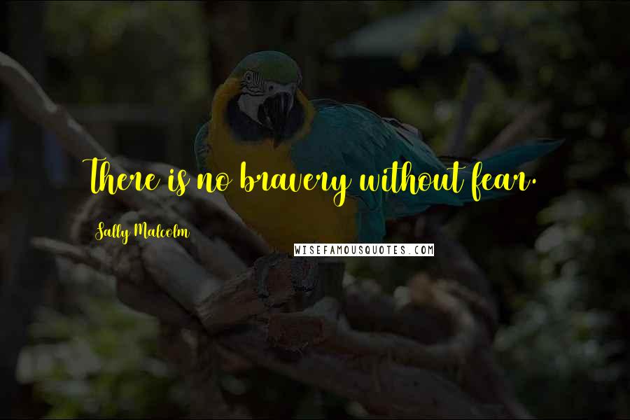 Sally Malcolm Quotes: There is no bravery without fear.