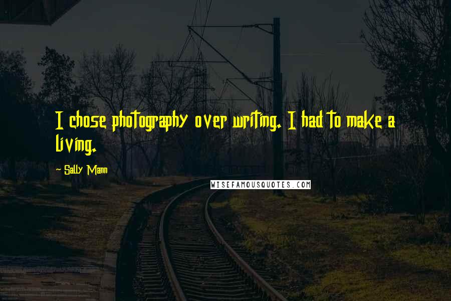 Sally Mann Quotes: I chose photography over writing. I had to make a living.