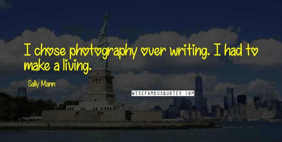 Sally Mann Quotes: I chose photography over writing. I had to make a living.