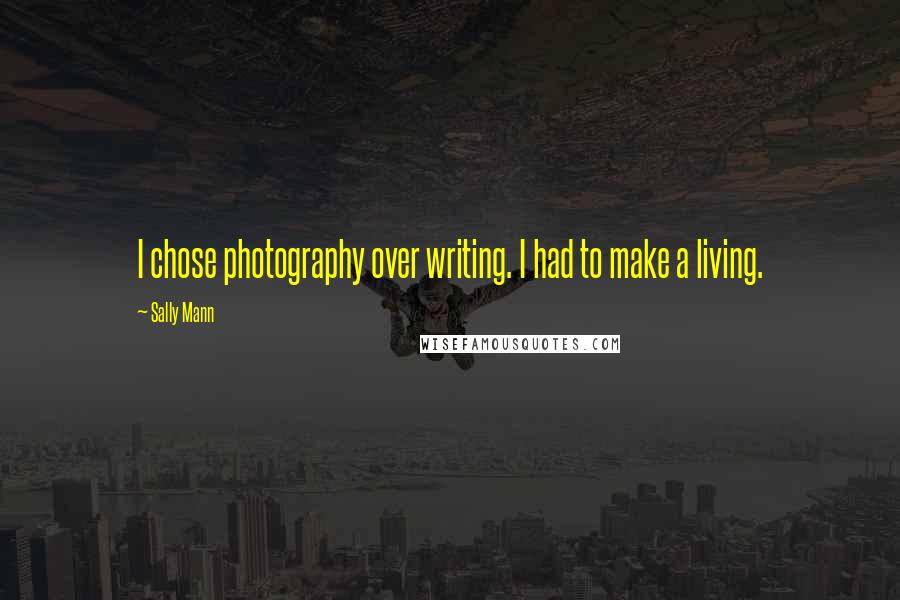 Sally Mann Quotes: I chose photography over writing. I had to make a living.