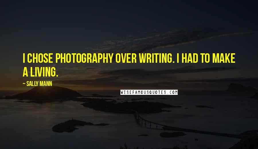 Sally Mann Quotes: I chose photography over writing. I had to make a living.