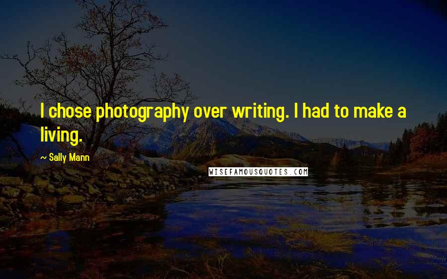 Sally Mann Quotes: I chose photography over writing. I had to make a living.