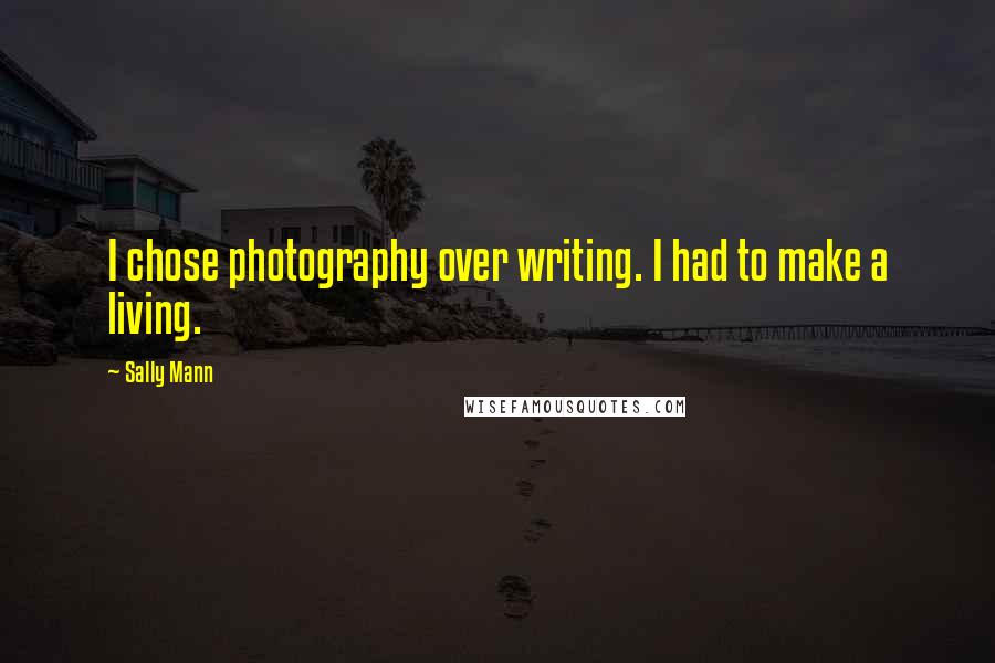 Sally Mann Quotes: I chose photography over writing. I had to make a living.