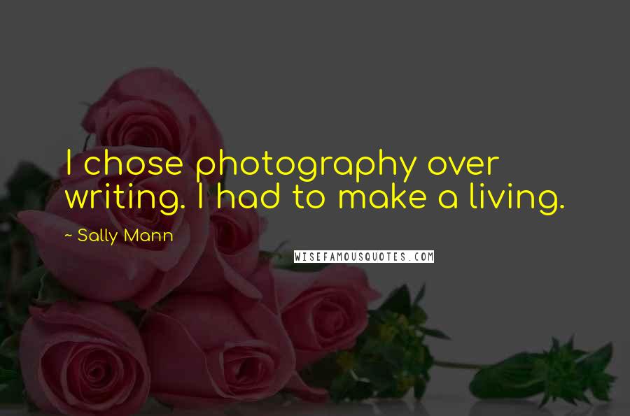 Sally Mann Quotes: I chose photography over writing. I had to make a living.