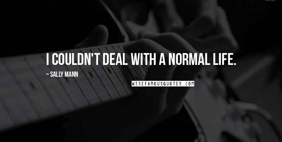 Sally Mann Quotes: I couldn't deal with a normal life.