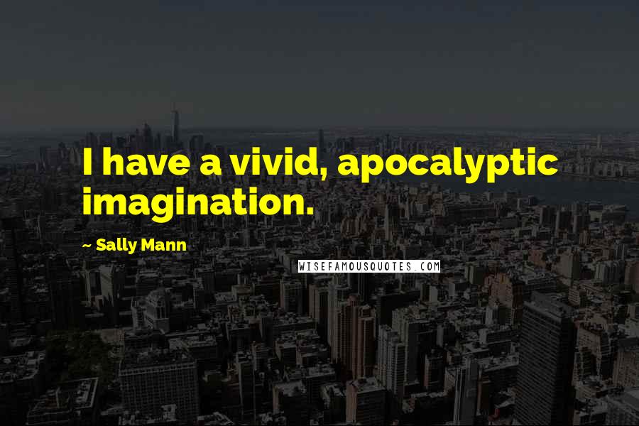 Sally Mann Quotes: I have a vivid, apocalyptic imagination.