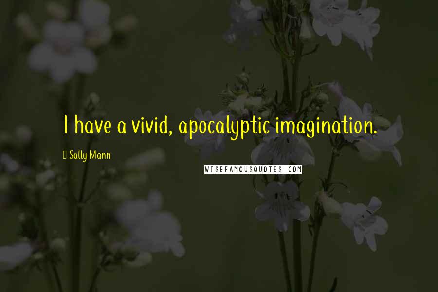Sally Mann Quotes: I have a vivid, apocalyptic imagination.