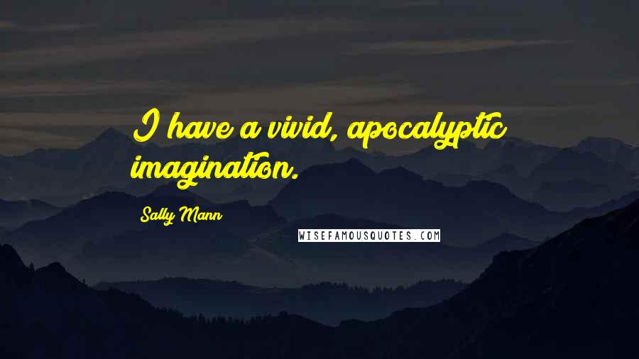 Sally Mann Quotes: I have a vivid, apocalyptic imagination.