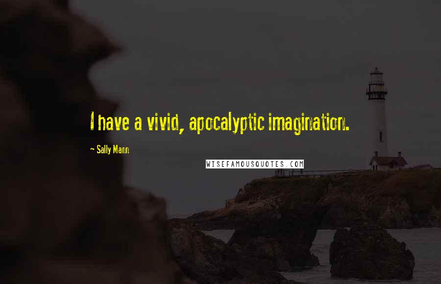 Sally Mann Quotes: I have a vivid, apocalyptic imagination.