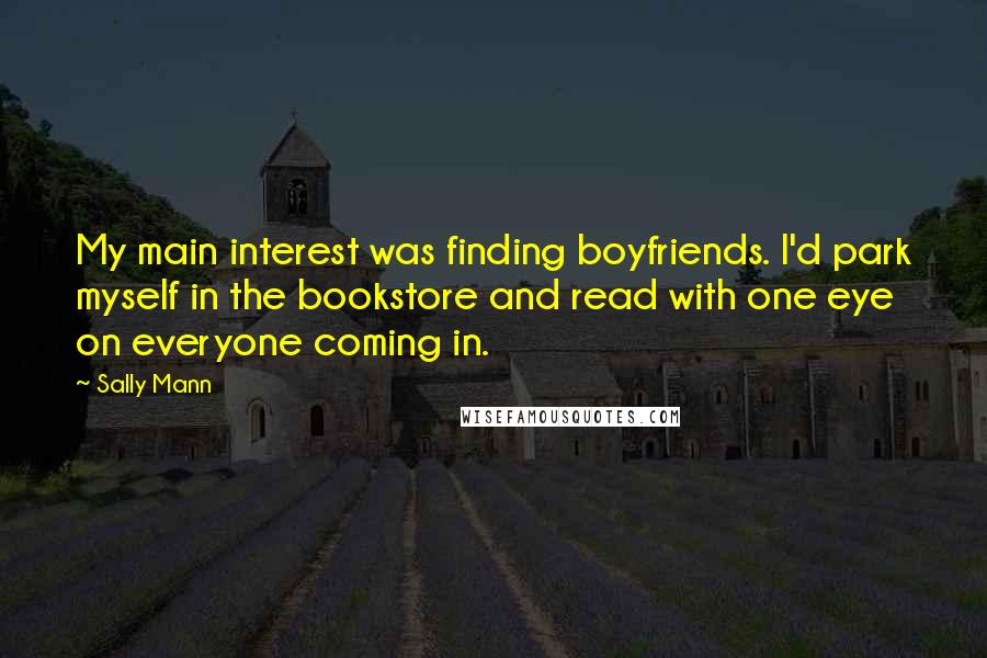 Sally Mann Quotes: My main interest was finding boyfriends. I'd park myself in the bookstore and read with one eye on everyone coming in.