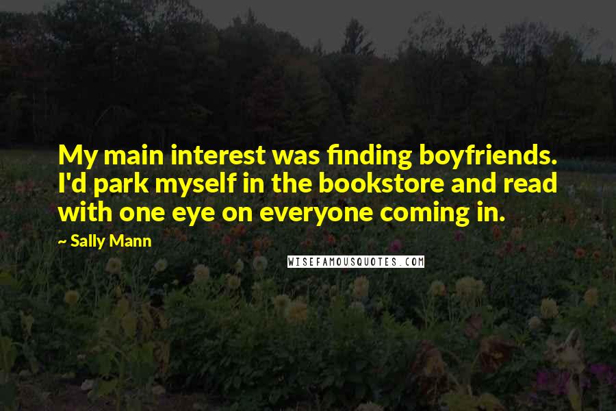 Sally Mann Quotes: My main interest was finding boyfriends. I'd park myself in the bookstore and read with one eye on everyone coming in.