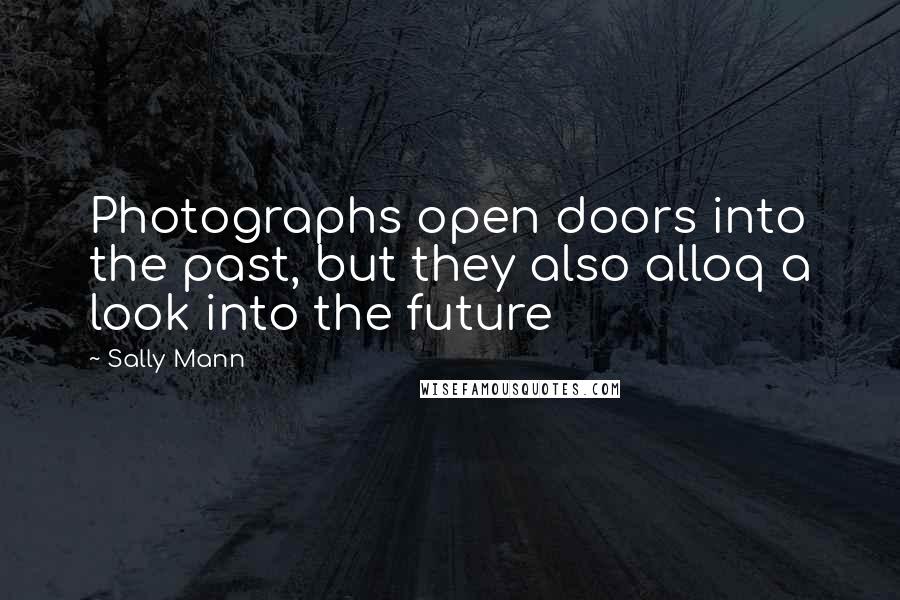 Sally Mann Quotes: Photographs open doors into the past, but they also alloq a look into the future