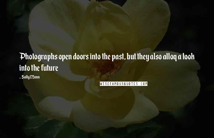 Sally Mann Quotes: Photographs open doors into the past, but they also alloq a look into the future