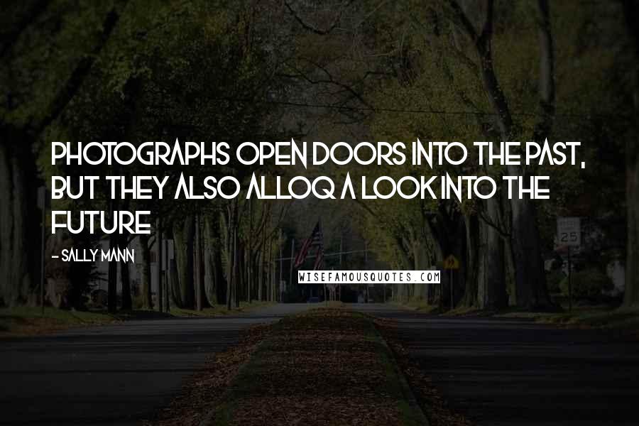 Sally Mann Quotes: Photographs open doors into the past, but they also alloq a look into the future