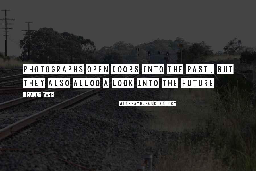 Sally Mann Quotes: Photographs open doors into the past, but they also alloq a look into the future