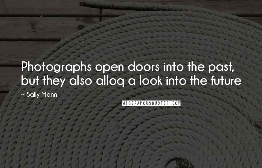 Sally Mann Quotes: Photographs open doors into the past, but they also alloq a look into the future