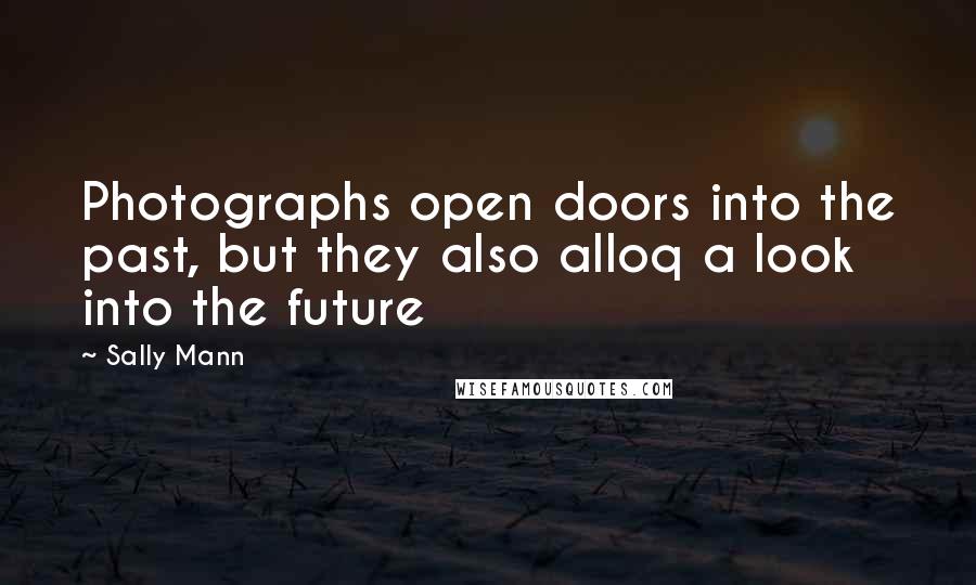 Sally Mann Quotes: Photographs open doors into the past, but they also alloq a look into the future