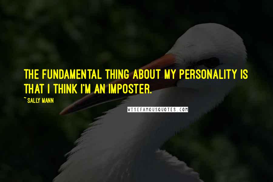 Sally Mann Quotes: The fundamental thing about my personality is that I think I'm an imposter.