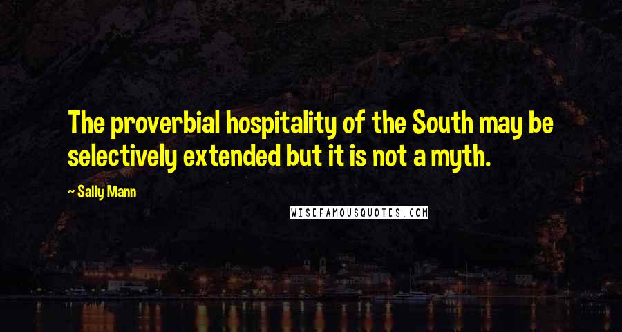 Sally Mann Quotes: The proverbial hospitality of the South may be selectively extended but it is not a myth.