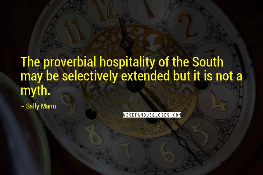 Sally Mann Quotes: The proverbial hospitality of the South may be selectively extended but it is not a myth.