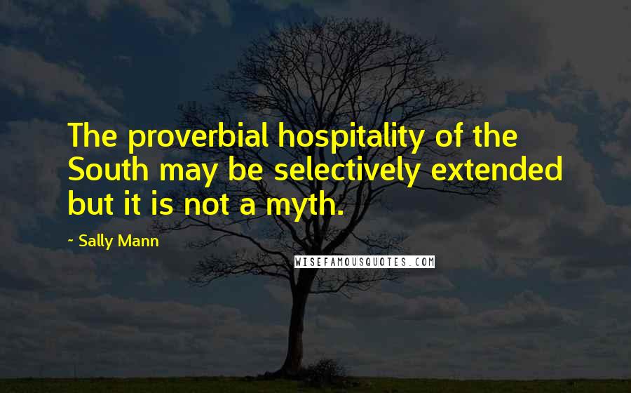 Sally Mann Quotes: The proverbial hospitality of the South may be selectively extended but it is not a myth.