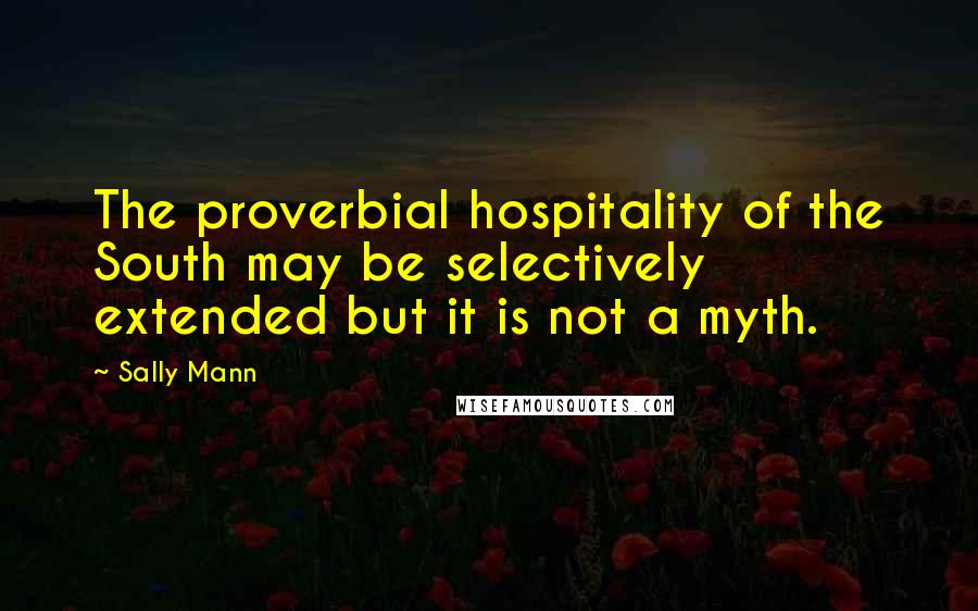 Sally Mann Quotes: The proverbial hospitality of the South may be selectively extended but it is not a myth.