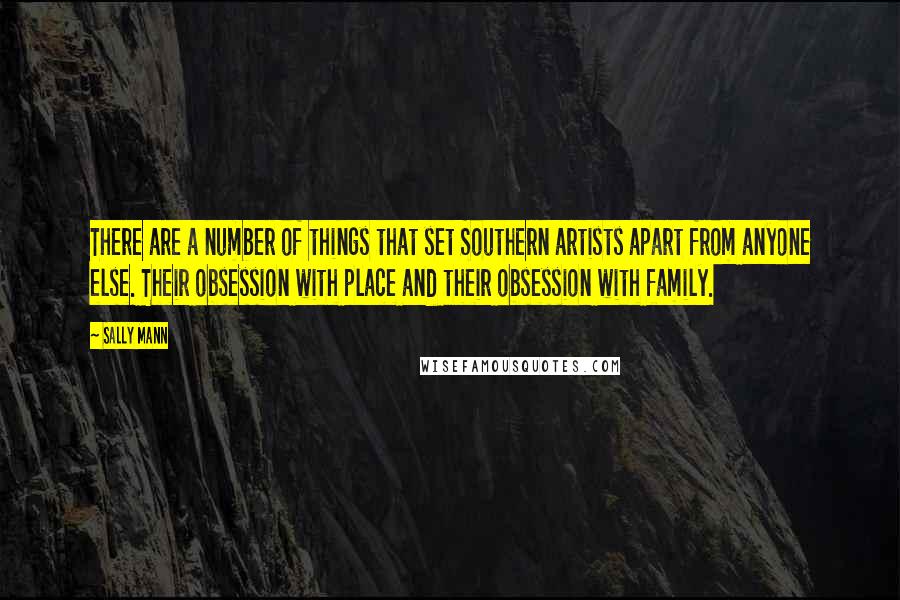 Sally Mann Quotes: There are a number of things that set Southern artists apart from anyone else. Their obsession with place and their obsession with family.