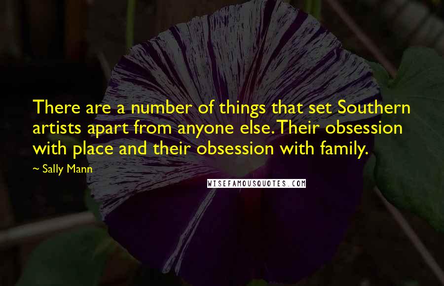 Sally Mann Quotes: There are a number of things that set Southern artists apart from anyone else. Their obsession with place and their obsession with family.