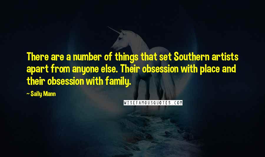 Sally Mann Quotes: There are a number of things that set Southern artists apart from anyone else. Their obsession with place and their obsession with family.
