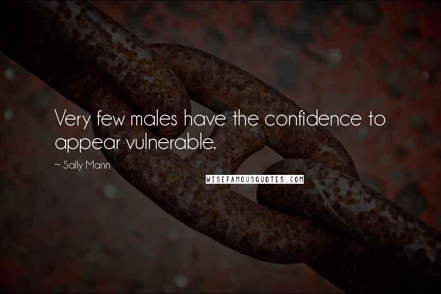 Sally Mann Quotes: Very few males have the confidence to appear vulnerable.