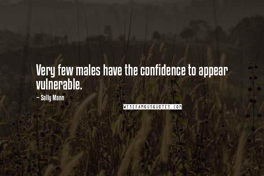 Sally Mann Quotes: Very few males have the confidence to appear vulnerable.