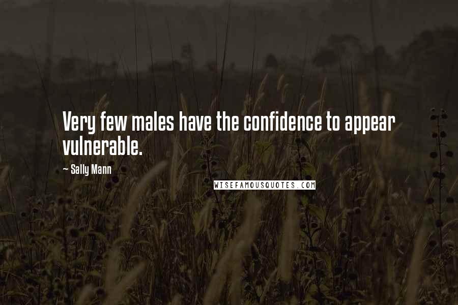 Sally Mann Quotes: Very few males have the confidence to appear vulnerable.