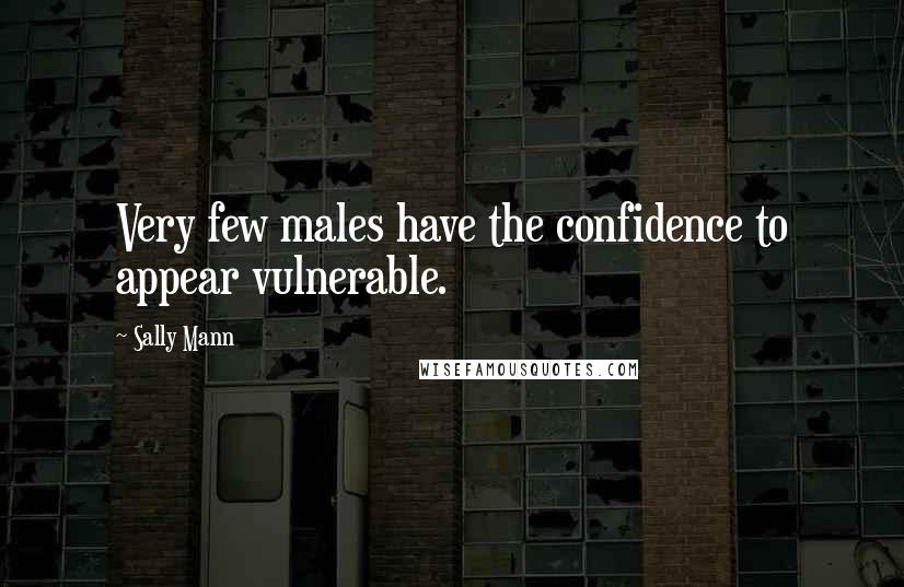 Sally Mann Quotes: Very few males have the confidence to appear vulnerable.