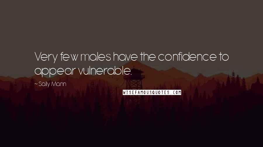 Sally Mann Quotes: Very few males have the confidence to appear vulnerable.