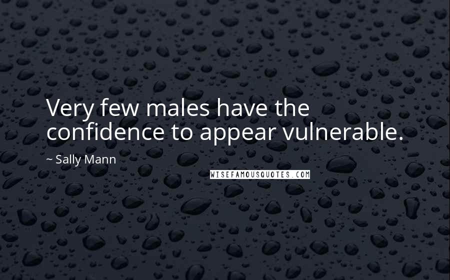 Sally Mann Quotes: Very few males have the confidence to appear vulnerable.