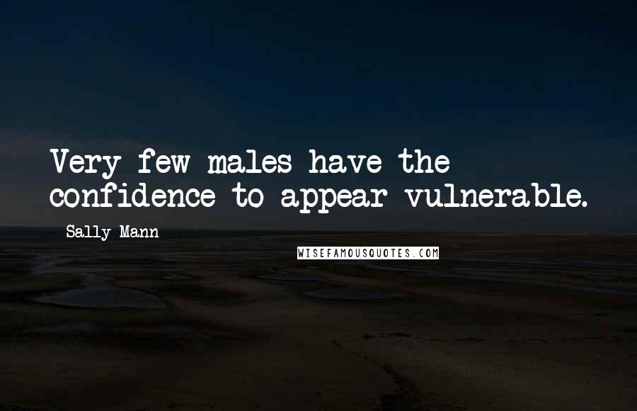 Sally Mann Quotes: Very few males have the confidence to appear vulnerable.