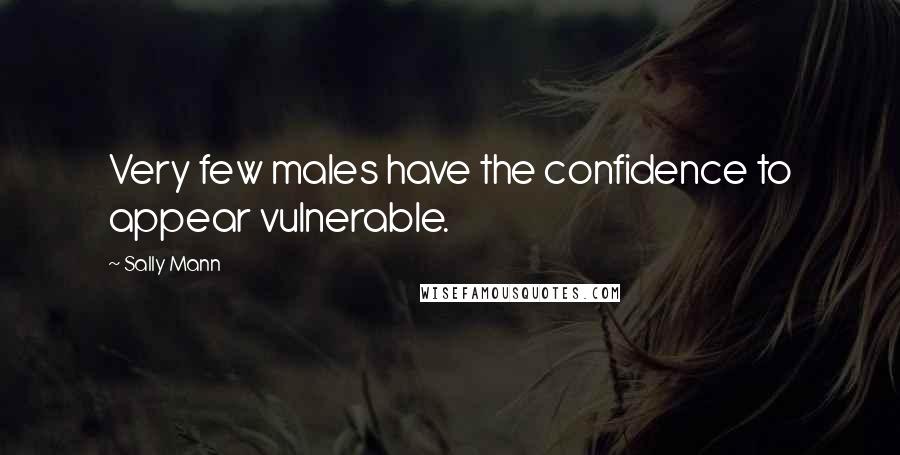 Sally Mann Quotes: Very few males have the confidence to appear vulnerable.