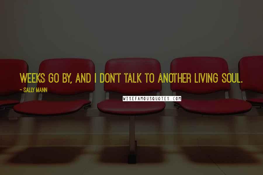 Sally Mann Quotes: Weeks go by, and I don't talk to another living soul.