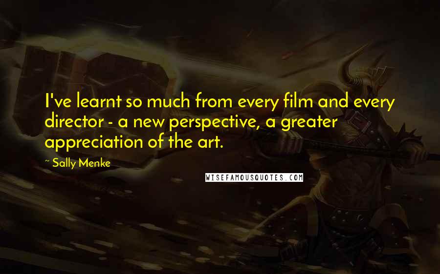 Sally Menke Quotes: I've learnt so much from every film and every director - a new perspective, a greater appreciation of the art.