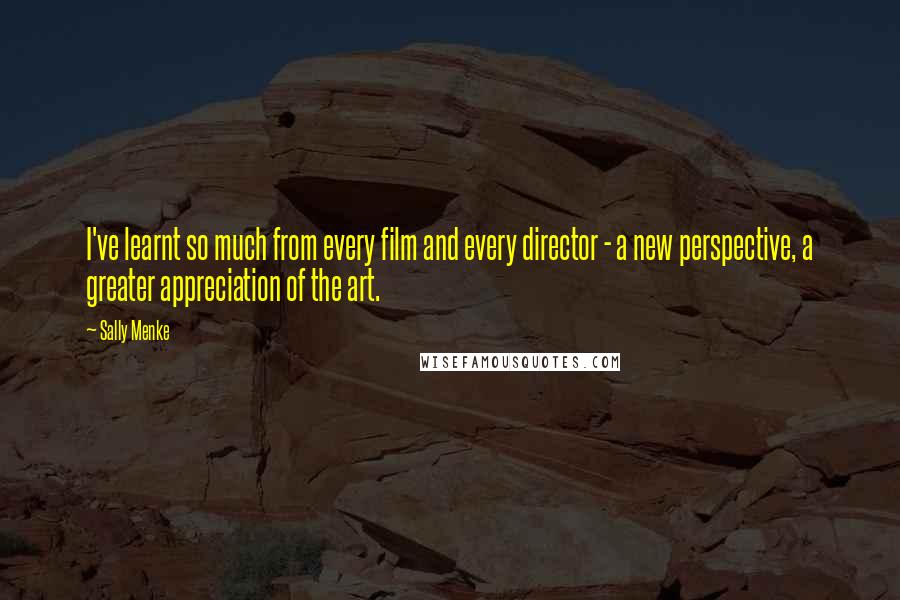 Sally Menke Quotes: I've learnt so much from every film and every director - a new perspective, a greater appreciation of the art.