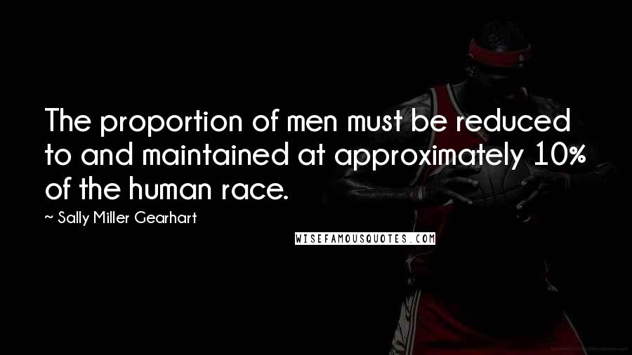 Sally Miller Gearhart Quotes: The proportion of men must be reduced to and maintained at approximately 10% of the human race.