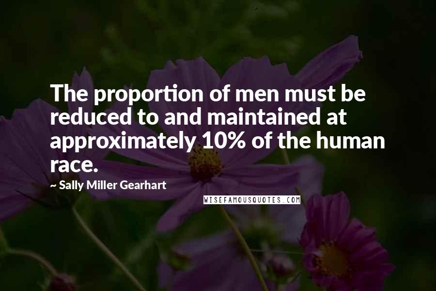 Sally Miller Gearhart Quotes: The proportion of men must be reduced to and maintained at approximately 10% of the human race.