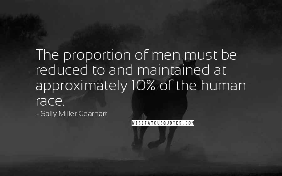 Sally Miller Gearhart Quotes: The proportion of men must be reduced to and maintained at approximately 10% of the human race.